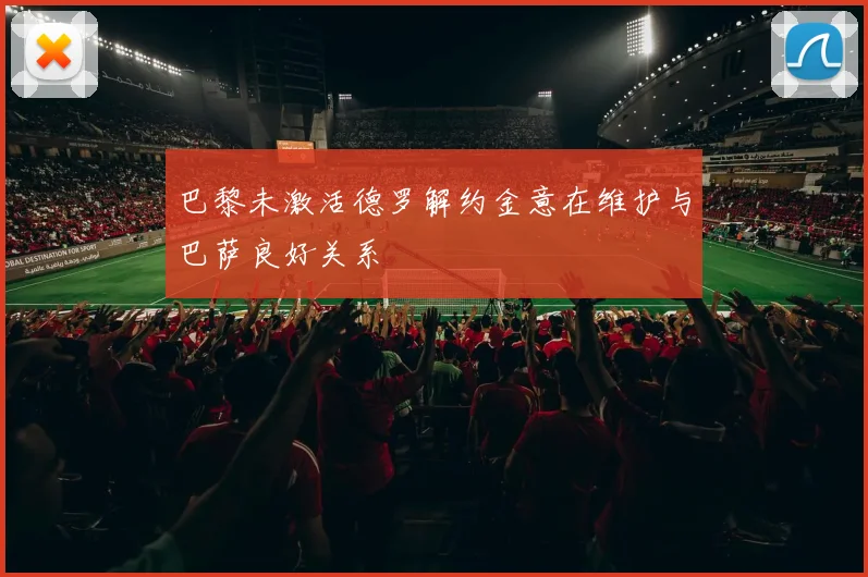 巴黎未激活德罗解约金意在维护与巴萨良好关系