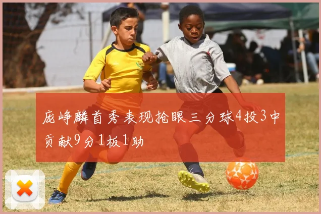 庞峥麟首秀表现抢眼三分球4投3中贡献9分1板1助