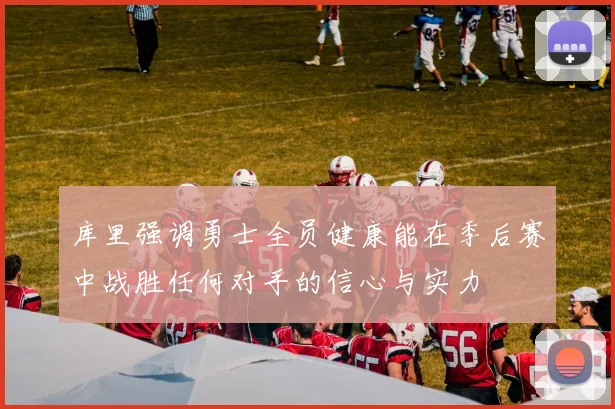 库里强调勇士全员健康能在季后赛中战胜任何对手的信心与实力