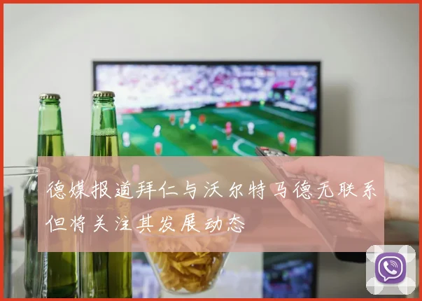 德媒报道拜仁与沃尔特马德无联系但将关注其发展动态