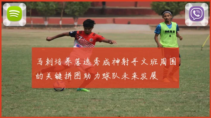 马刺培养落选秀成神射手文班周围的关键拼图助力球队未来发展