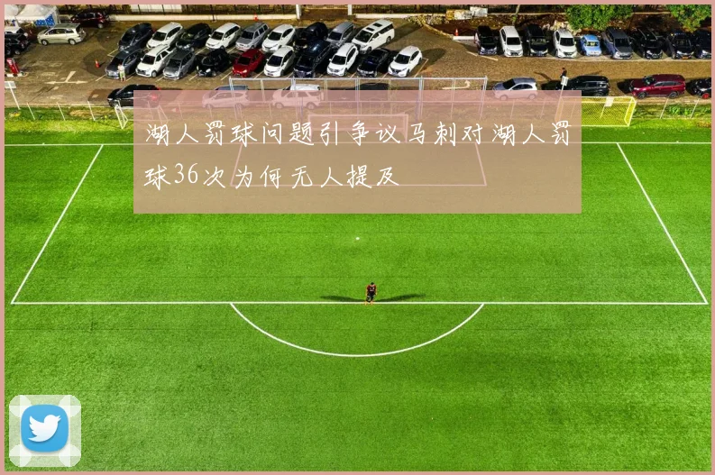 湖人罚球问题引争议马刺对湖人罚球36次为何无人提及