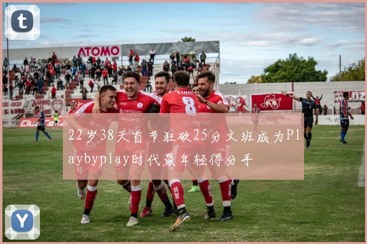 22岁38天首节狂砍25分文班成为Playbyplay时代最年轻得分手