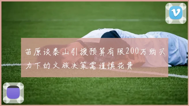 苗原谈泰山引援预算有限200万购买力下的文旅决策需谨慎花费