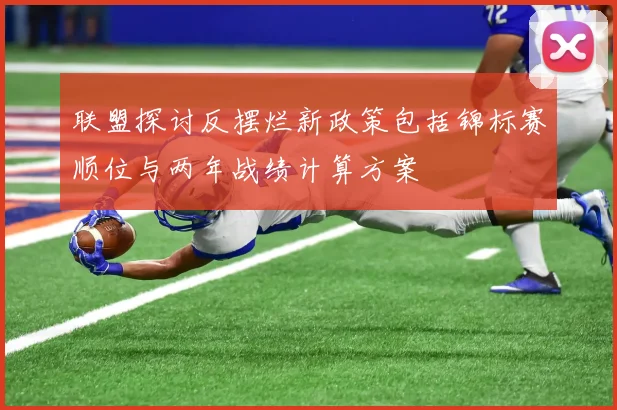 联盟探讨反摆烂新政策包括锦标赛顺位与两年战绩计算方案