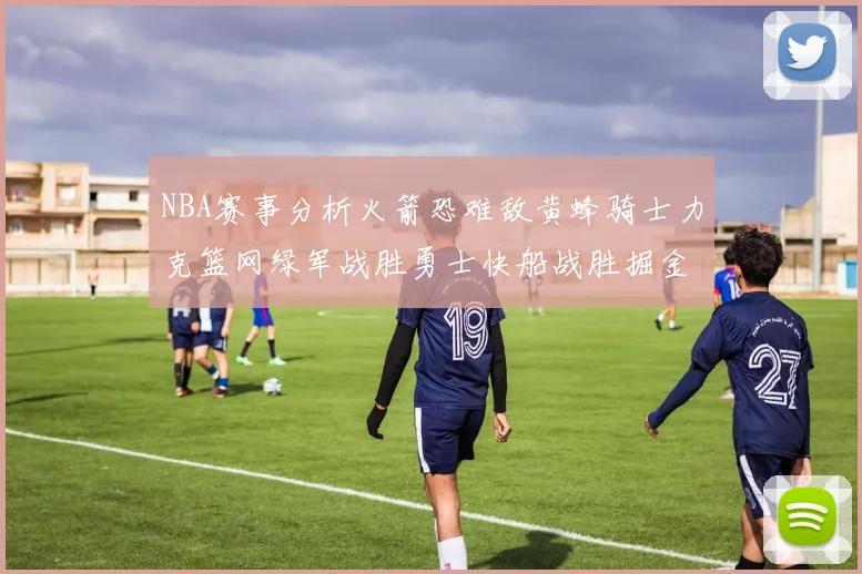 NBA赛事分析火箭恐难敌黄蜂骑士力克篮网绿军战胜勇士快船战胜掘金