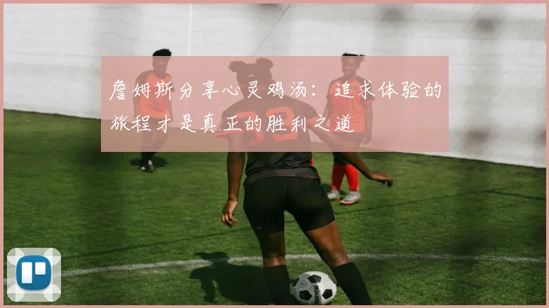 詹姆斯分享心灵鸡汤：追求体验的旅程才是真正的胜利之道