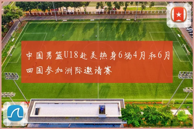 中国男篮U18赴美热身6场4月和6月回国参加洲际邀请赛