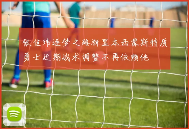 张佳玮逐梦之路渐显本西蒙斯特质勇士近期战术调整不再依赖他