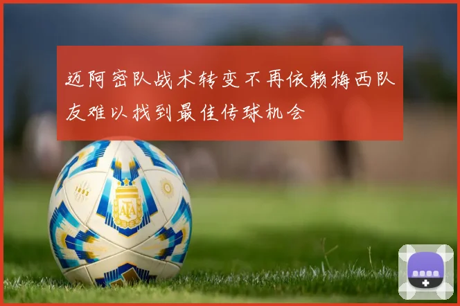 迈阿密队战术转变不再依赖梅西队友难以找到最佳传球机会