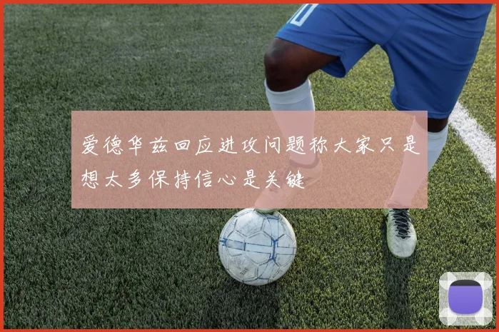爱德华兹回应进攻问题称大家只是想太多保持信心是关键